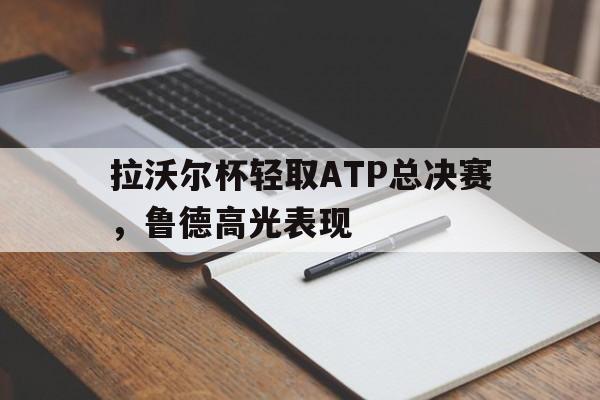 拉沃尔杯轻取ATP总决赛,鲁德高光表现 拉沃尔杯轻取ATP总决赛,鲁德高光表现